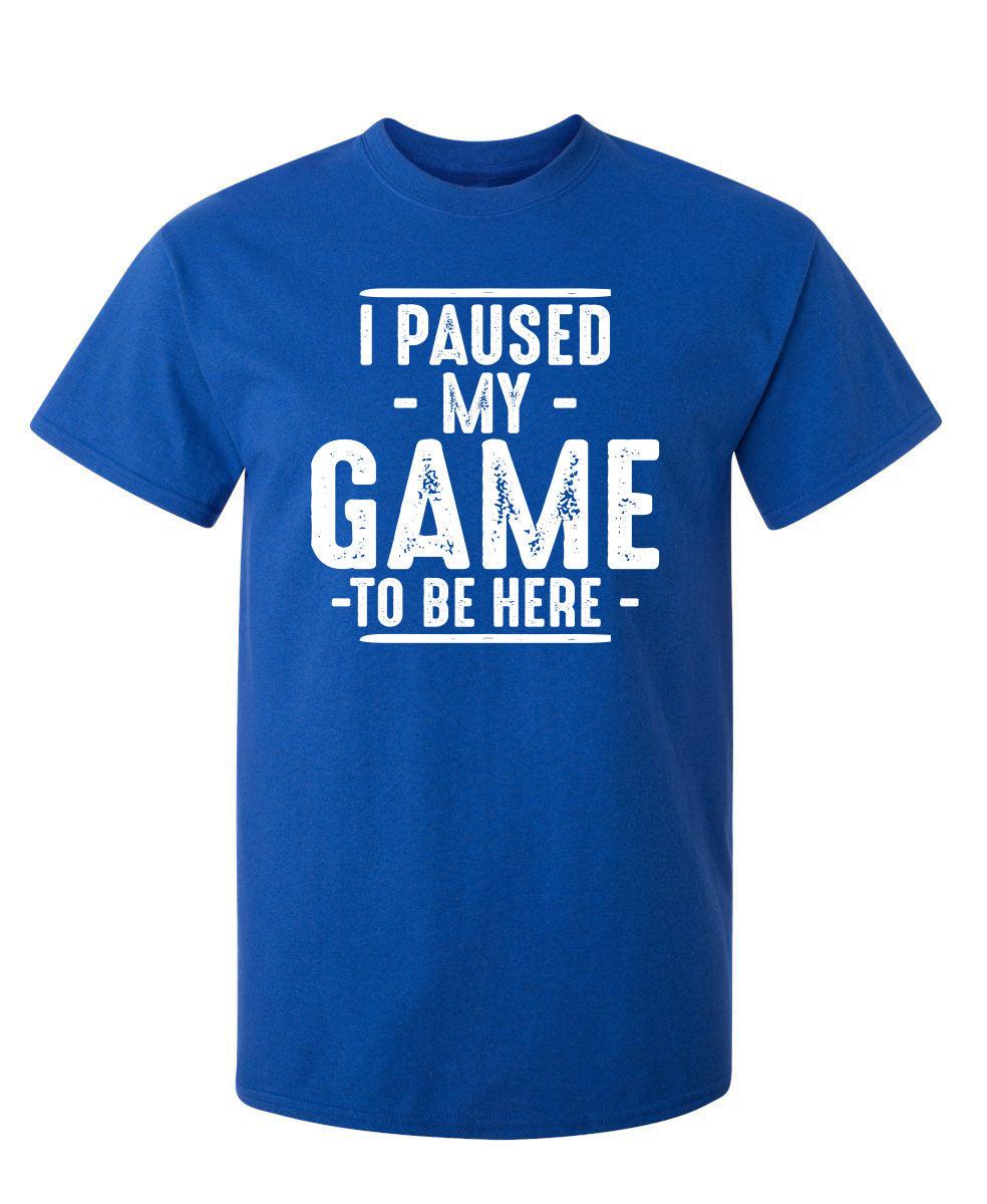 I Paused My Game To Be Here  T-Shirt