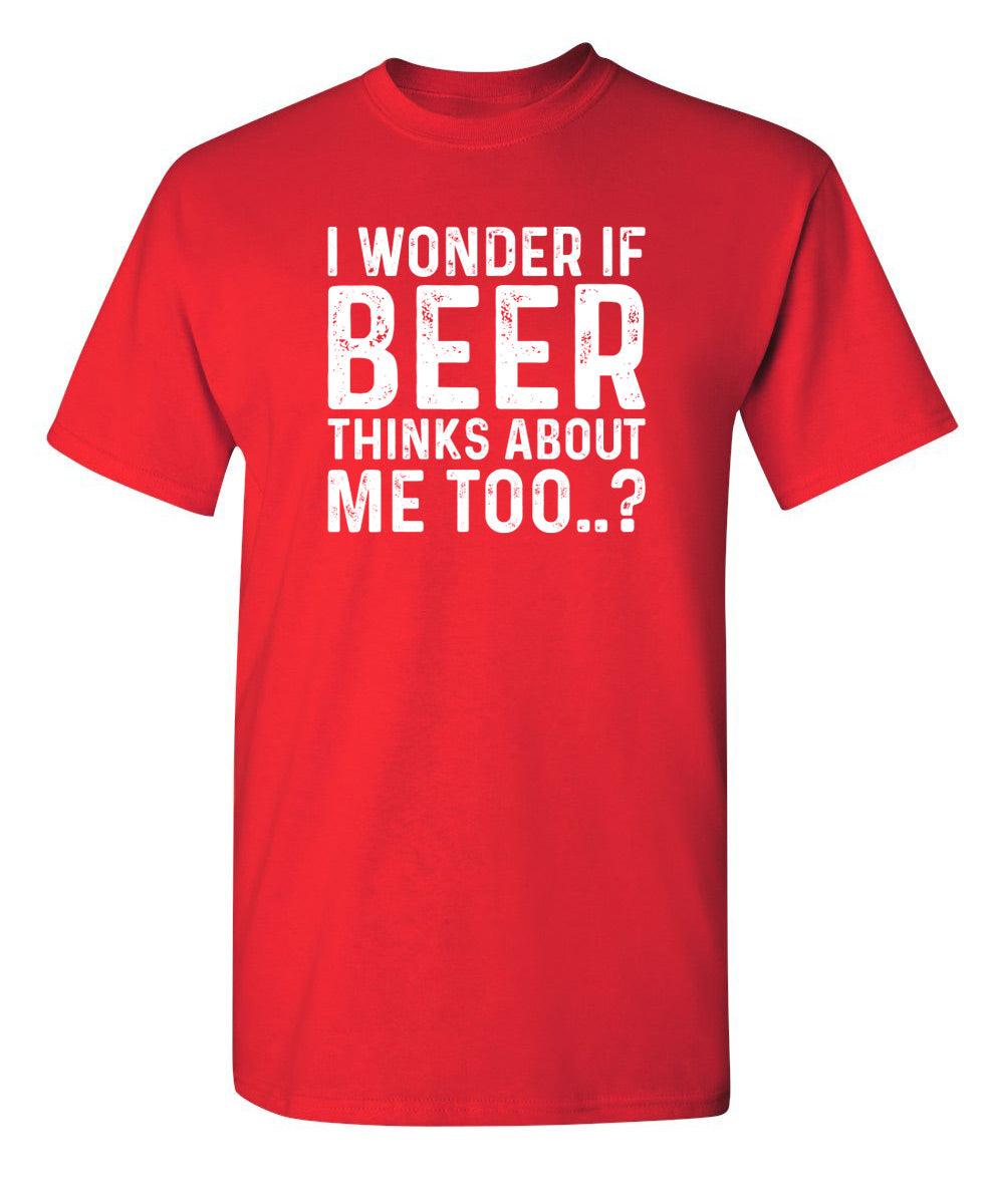 I Wonder If Beer Thinks About Me Too..? T-Shirt