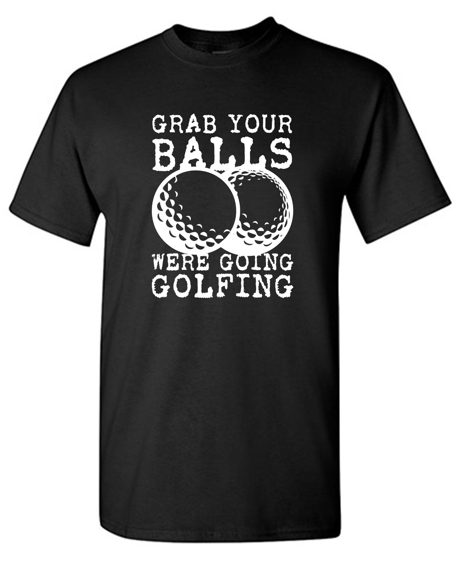 Grab your Balls, Were Going Golfing T-Shirt