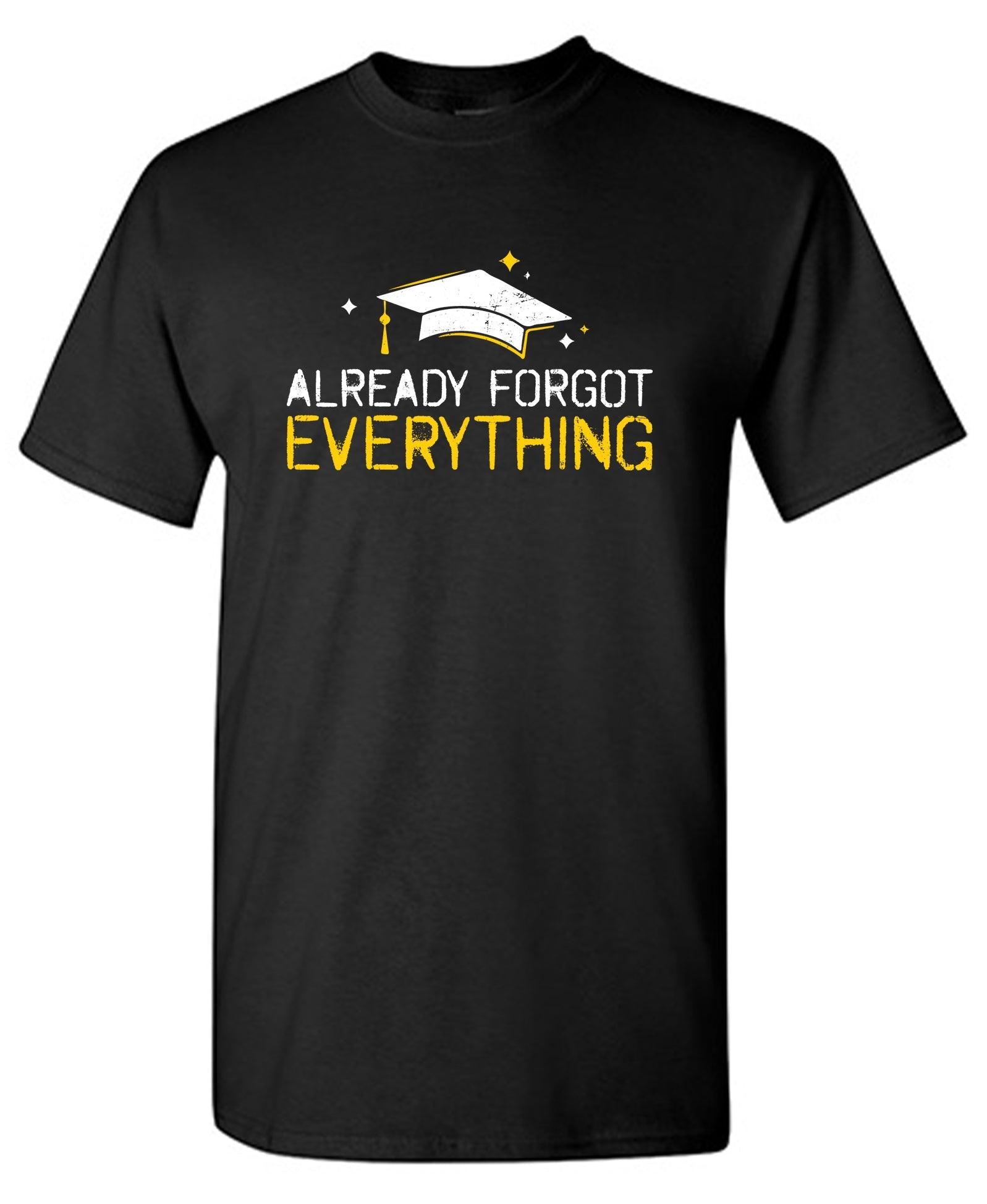 Already Forgot Everything - Funny Graduation Shirt