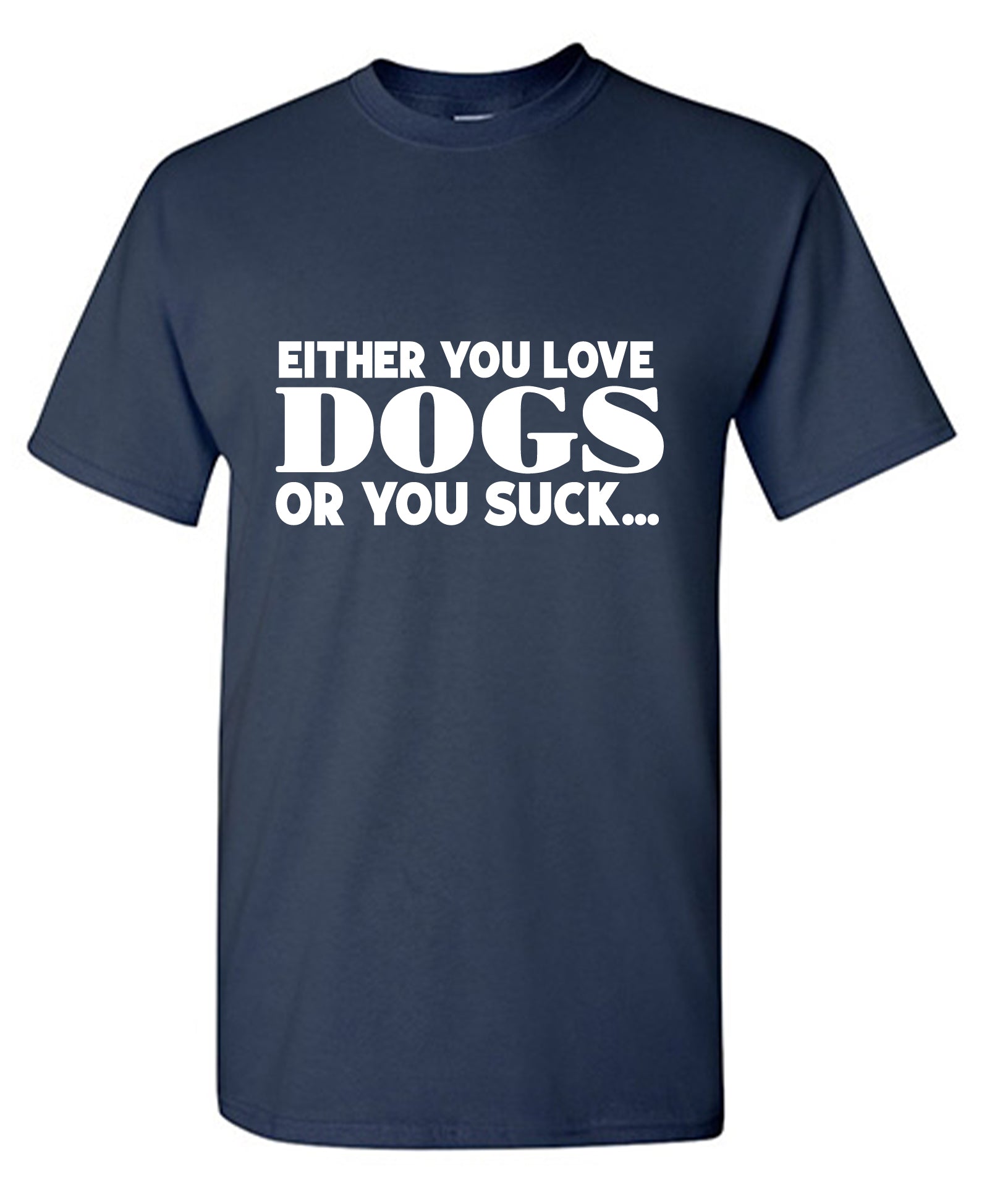 Either You Love Dogs Or You Suck T-Shirt