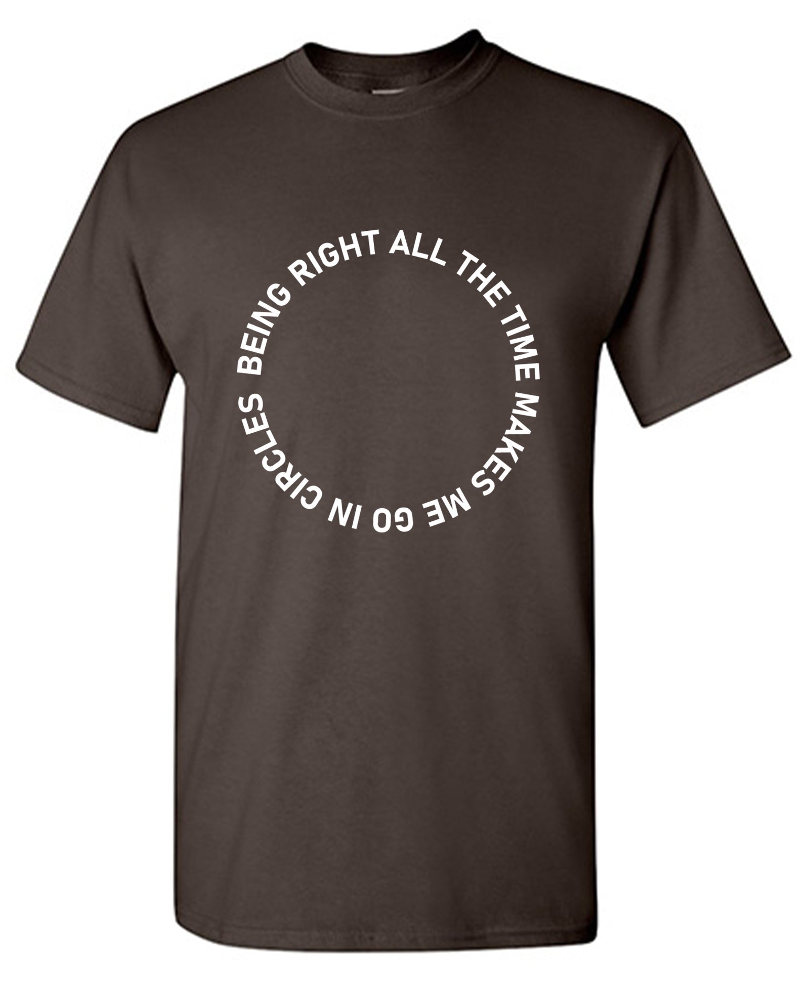 Being Right All The Time Makes Me Go In Circles T-Shirt