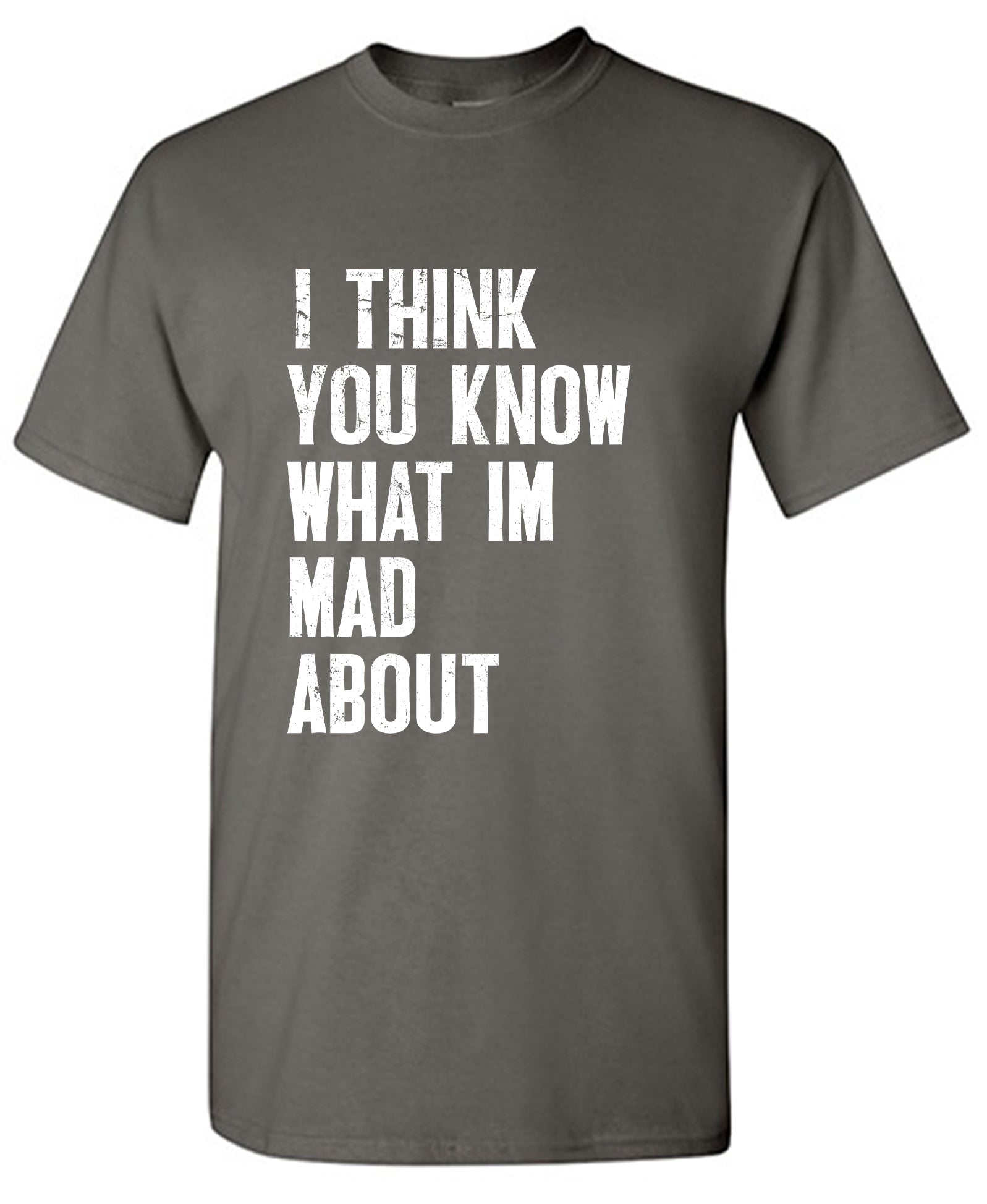 I Think You know what I am Mad About T-Shirt
