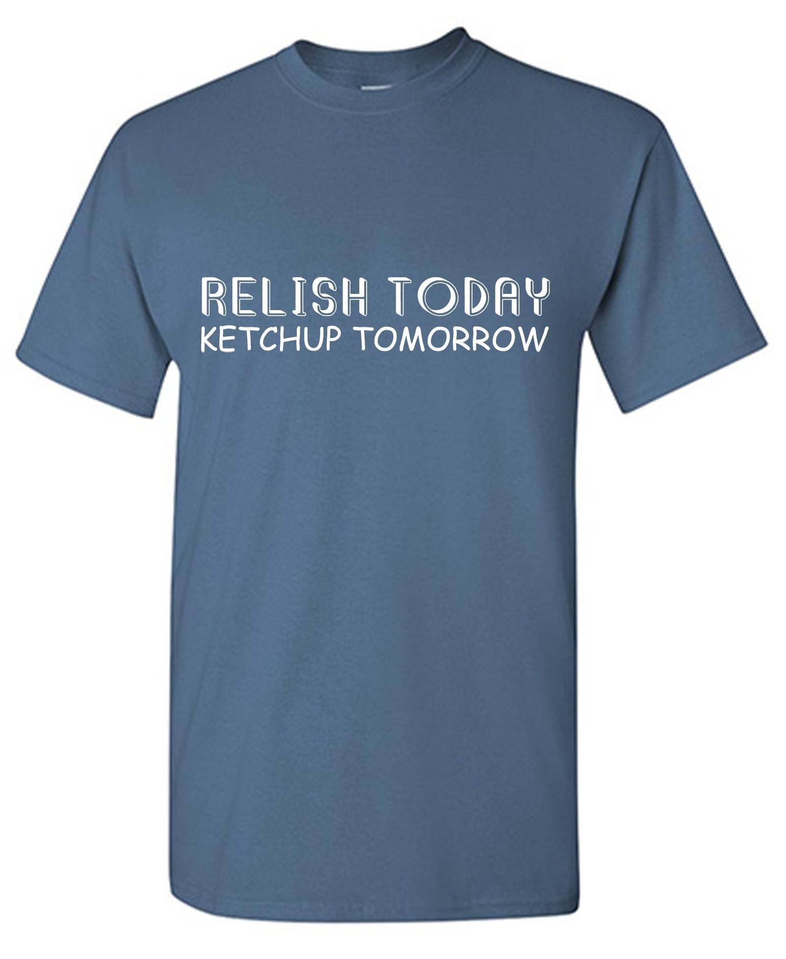 Relish Today Ketchup Tomorrow T-Shirt