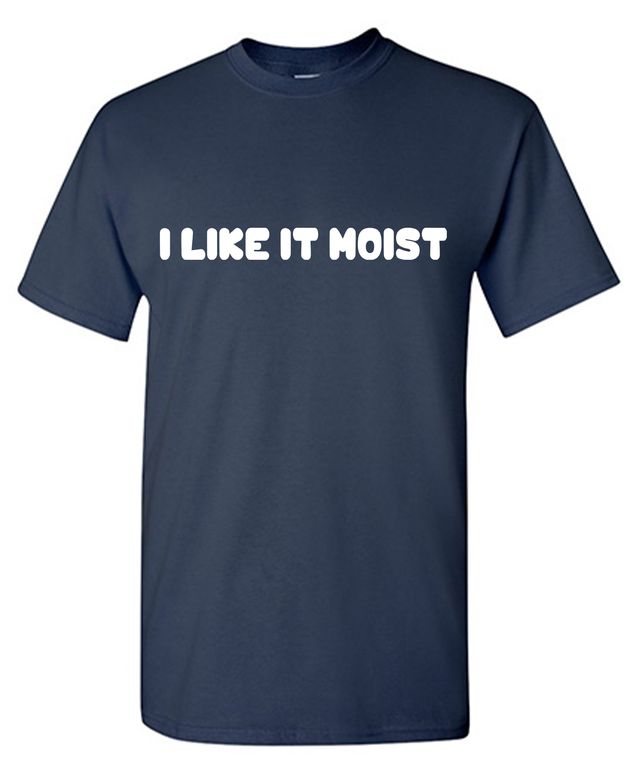 I Like It Moist Funny Shirt