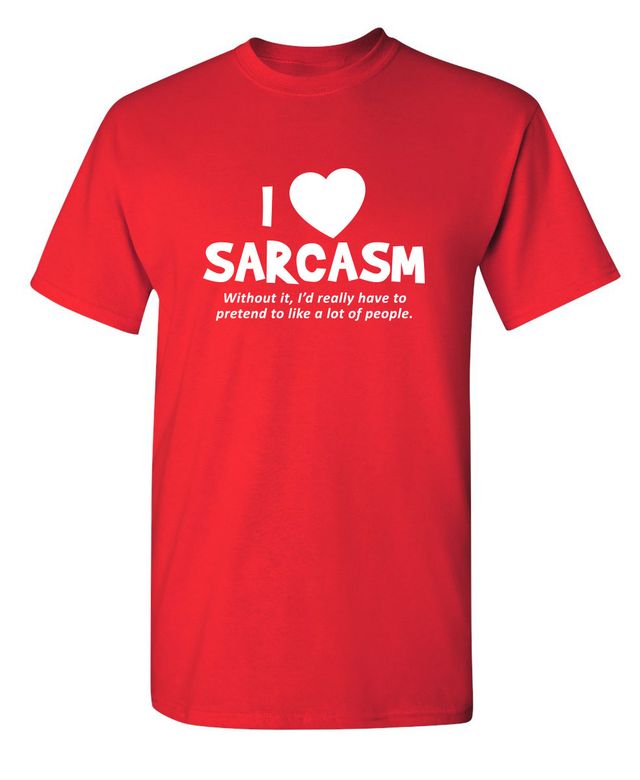 I Love Sarcasm. Without It, I'd Really Have To Pretend To Like A Lot Of People