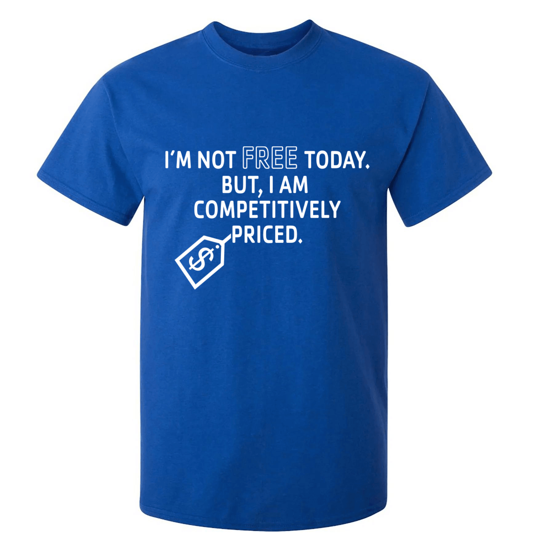 I Am Not Free Today. But, I'm Competitively Priced. T-Shirt