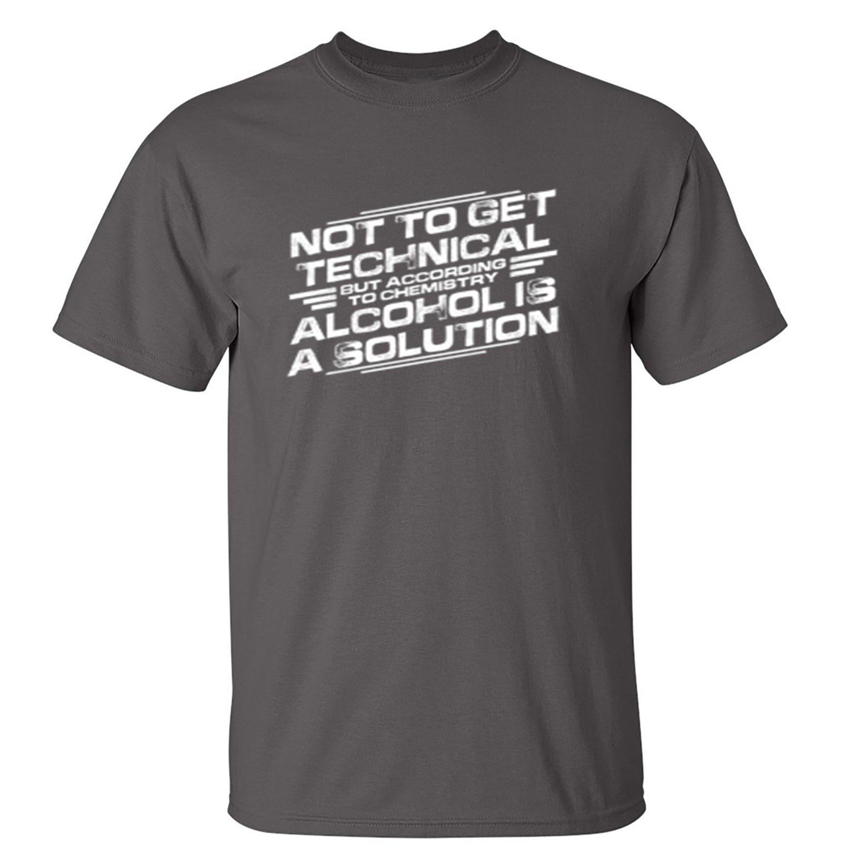 Not To Get Technical, But According To Chemistry, Alcohol Is A Solution T-Shirt