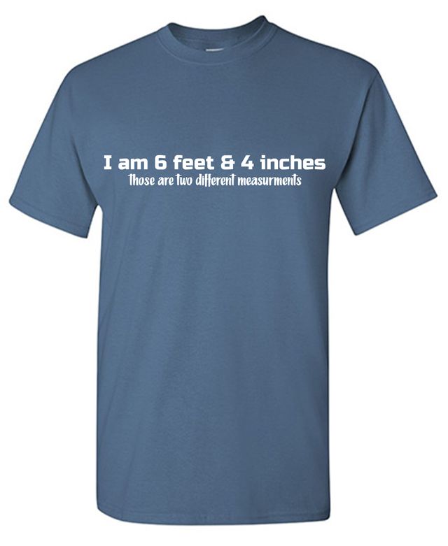 I am 6 Feet and 4 Inches. Those Are Two Different Measurements T-Shirt