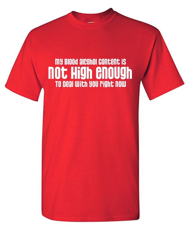 My Blood Alcohol Content is Not High Enough To Deal With You Right Now T-Shirt