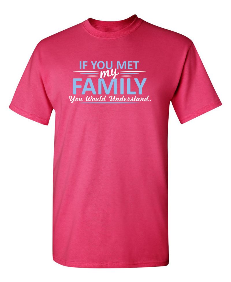 If You Met My Family, You Would Understand T-Shirt