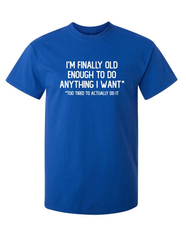 I'm Finally Old Enough To Do Anything I Want Too Tired To Actually Do It T-Shirt