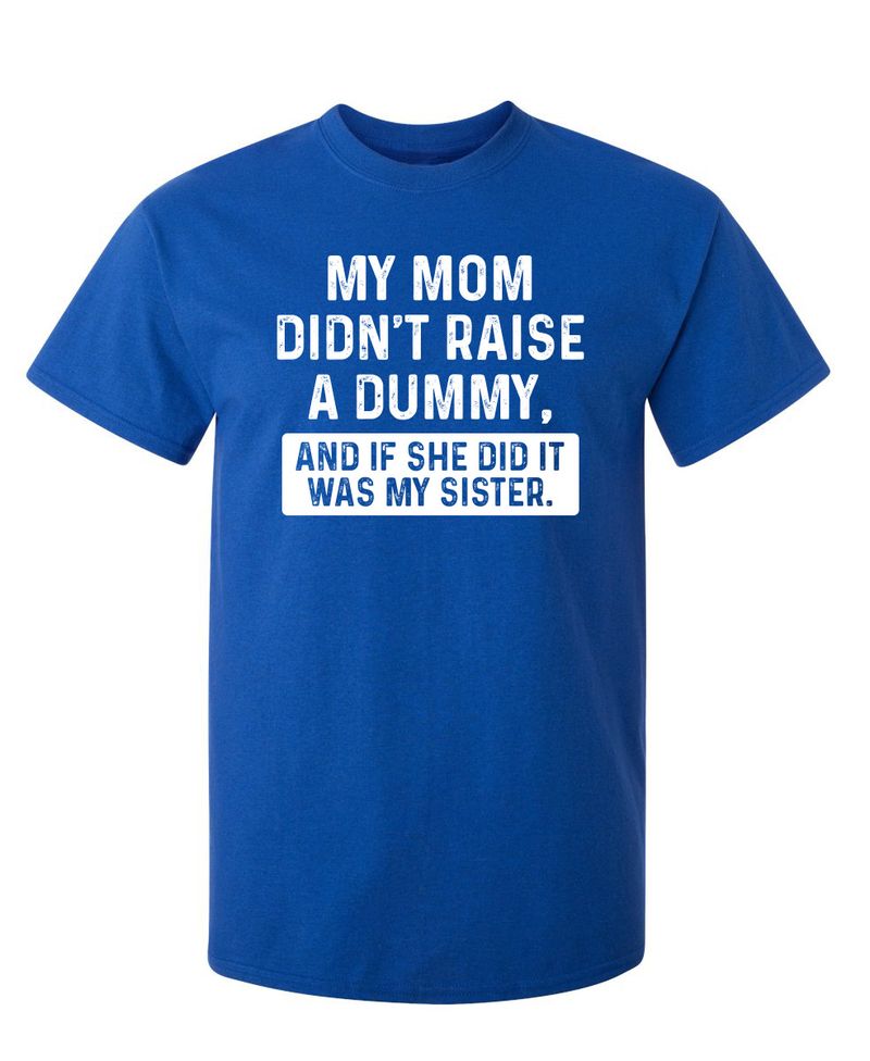 My Mom Didn't Raise A Dummy, And If She Did It Was My Sister T-Shirt