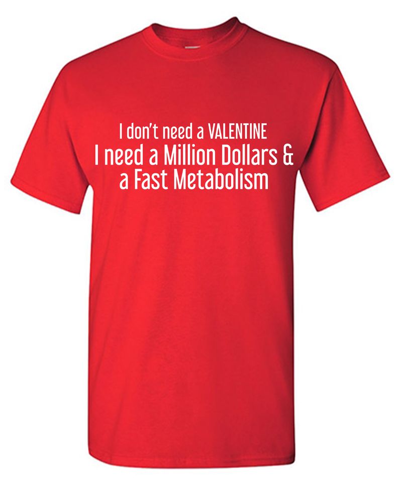 I don’t need a Valentine I need a Million Dollars & a Fast Metabolism T-Shirt